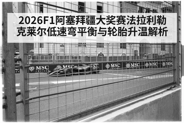 2026F1阿塞拜疆大奖赛法拉利勒克莱尔低速弯平衡与轮胎升温解析