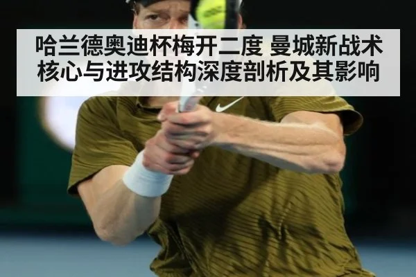 哈兰德奥迪杯梅开二度 曼城新战术核心与进攻结构深度剖析及其影响