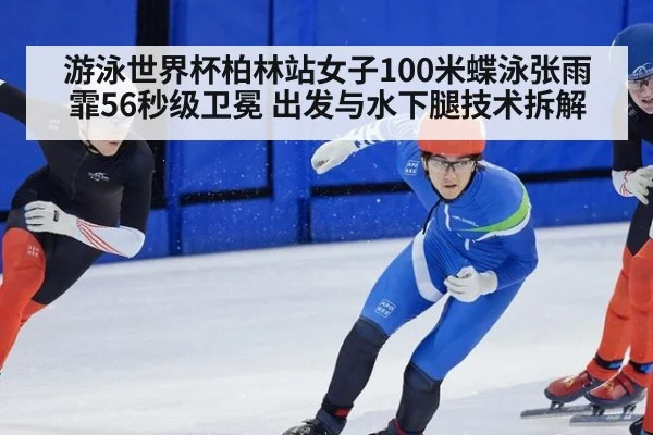 游泳世界杯柏林站女子100米蝶泳张雨霏56秒级卫冕 出发与水下腿技术拆解